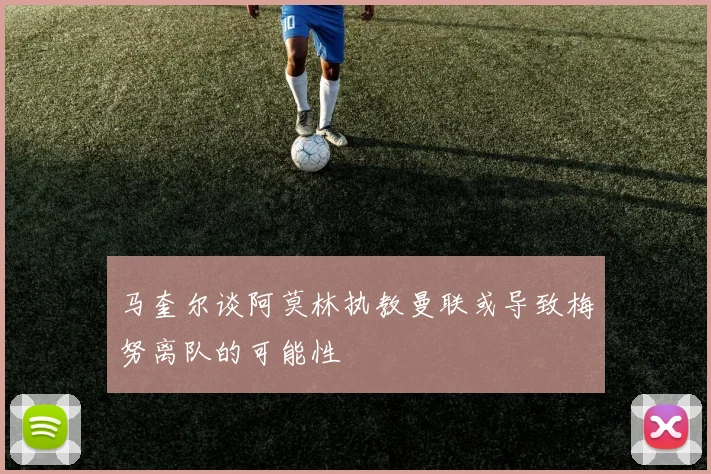 马奎尔谈阿莫林执教曼联或导致梅努离队的可能性