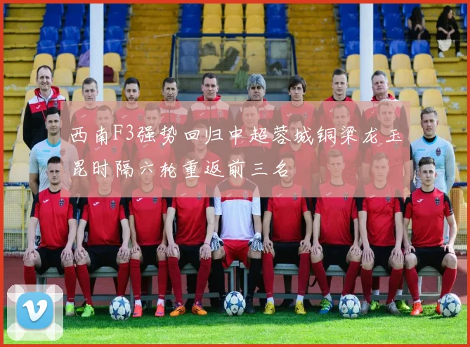 西南F3强势回归中超蓉城铜梁龙玉昆时隔六轮重返前三名