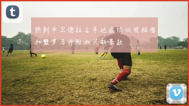 热刺中卫德拉古辛达成协议将租借加盟罗马并附加买断条款