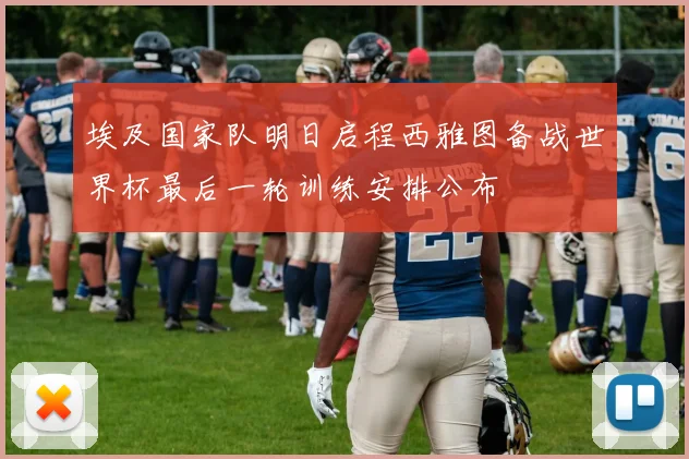 埃及国家队明日启程西雅图备战世界杯最后一轮训练安排公布
