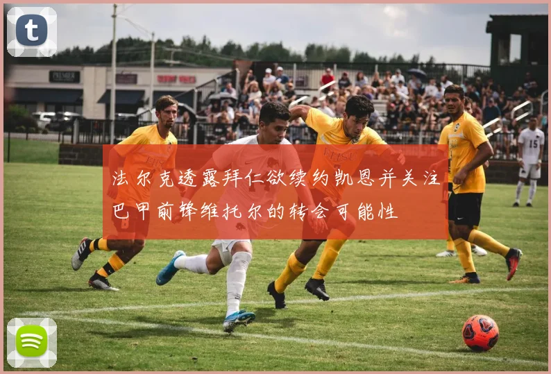 法尔克透露拜仁欲续约凯恩并关注巴甲前锋维托尔的转会可能性
