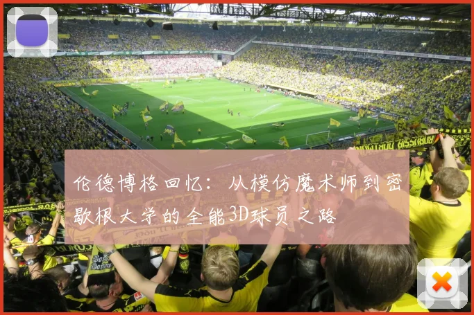 伦德博格回忆：从模仿魔术师到密歇根大学的全能3D球员之路