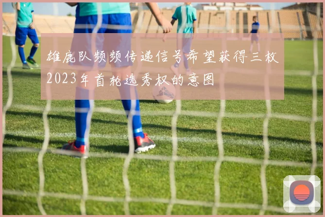 雄鹿队频频传递信号希望获得三枚2023年首轮选秀权的意图