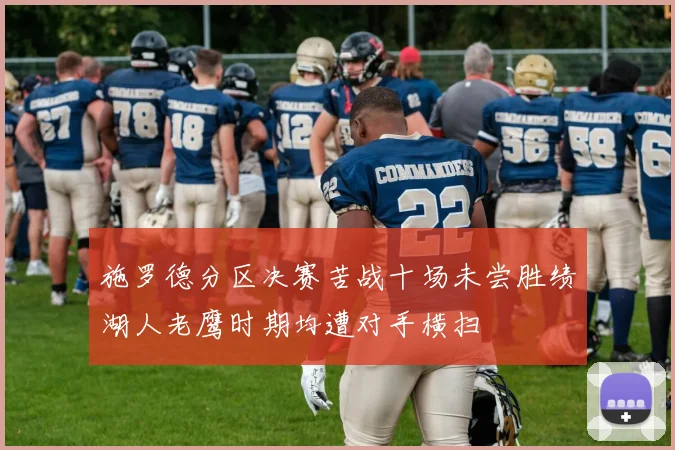 施罗德分区决赛苦战十场未尝胜绩湖人老鹰时期均遭对手横扫
