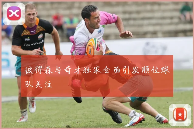 彼得森与奇才独家会面引发顺位球队关注