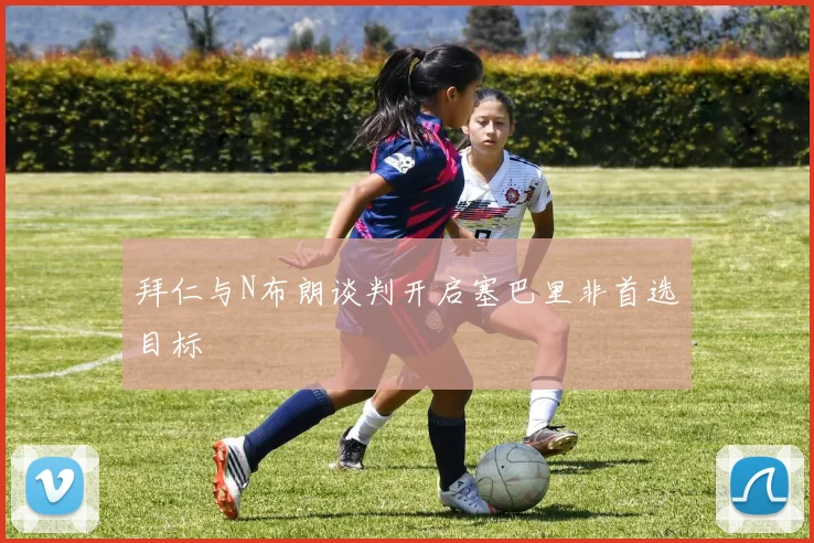 拜仁与N布朗谈判开启塞巴里非首选目标