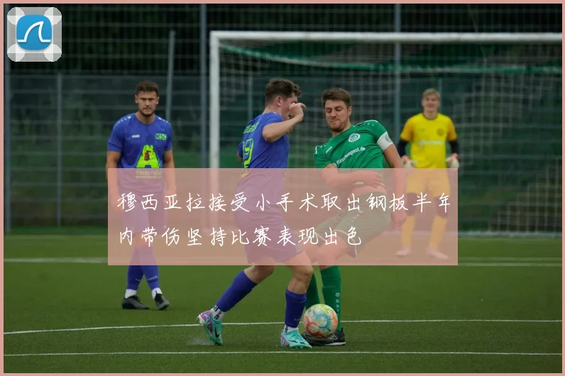 穆西亚拉接受小手术取出钢板半年内带伤坚持比赛表现出色