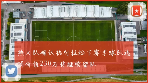 热火队确认执行拉松下赛季球队选项价值230万将继续留队