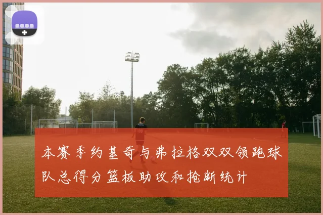 本赛季约基奇与弗拉格双双领跑球队总得分篮板助攻和抢断统计