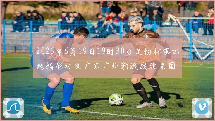 2026年6月19日19时30分足协杯第四轮精彩对决广东广州豹迎战北京国安